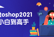 成为Photoshop 2021大师,从零基础到炉火纯青