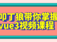 叩丁狼带你领略全新Vue3的精彩世界——视频课程现已推出