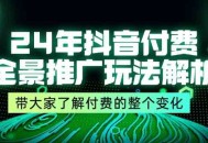 24 年抖音付费全景推广玩法剖析，带领大家知晓付费的整个变化（共 9 节课）