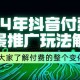 24 年抖音付费全景推广玩法剖析，带领大家知晓付费的整个变化（共 9 节课）