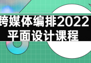 2022年创意设计课程,跨越多媒体，释放创造力