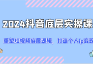 2024 抖音底层实操课程：重新塑造短视频底层逻辑，全力打造个人 IP 实现变现（共计 52 节)