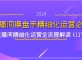 直播间操盘手精细化运营之必修课，直播间精细化运营全流程解读（11 节内容）