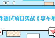 《学车不》软件测试项目实战,提升技能，掌握实战技巧