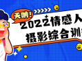 2022情感人像摄影绝佳培训，一起来感受摄影的魅力吧！