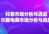 2024 年抖音市场的分析与选品，以及兴趣电商市场的分析与选品