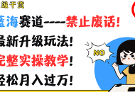 超级干货来袭！聚焦蓝海赛道——杜绝废话！呈现最新升级玩法！附上完整实操教学！助你轻松月入过万！