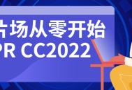 新片场,零基础学习PR CC2022，从入门到精通