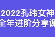 2022孔玮女神全年进阶精彩课程分享