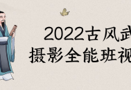 2022年风华绝代,古风武侠摄影全能班视觉盛宴