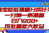 淘宝逛逛视频分成计划，每一分钟即可产出一条视频，每日收益可达 900 元以上，并且能够批量将收益放大