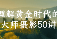 发掘黄金时代的摄影大师心得,50个精彩分享