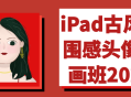 iPad古韵绘画班2024,感受古风氛围，尽展个性头像