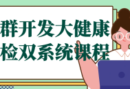 集群开发大健康,激活全新体检双系统课程