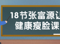 跟着张富源教授轻松瘦脸，健康迎接18节精彩课程