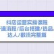 抖店运营实操课程：涵盖抖店开通流程、后台搭建、选品、搜索、达人以及截流的完整篇章