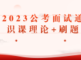 2023公考面试通识课,理论与实践相结合