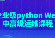 Python Web运维高级技能课程，助您打造企业级高效运维能力