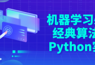 绝对不能错过的机器学习算法实战指南,使用Python掌握经典算法