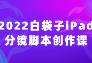 2022白袋子iPad分镜脚本创作课 → 抢先体验！2022年创意无限的白袋子iPad分镜脚本课程