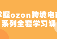 探索ozon跨境电商系列全套学习课，解锁无限机遇