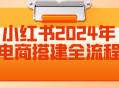 小红书2024年电商全流程搭建攻略