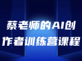 蔡老师带你探索AI世界，打造AI创意 训练营课程