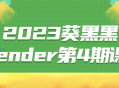 2023葵黑黑Blender第4期激动人心的课程