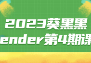 2023葵黑黑Blender第4期激动人心的课程