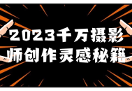 2023年，数百万摄影达人会习得这些创作灵感的秘诀