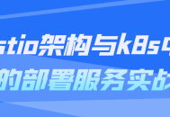 实战,精通在Kubernetes中部署服务的Istio架构