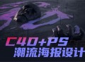 C4D PS潮流海报案例课,探索创意设计的灵感与技巧