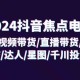 2024 抖音焦点电商：涵盖短视频带货、直播带货、抖店、达人、星图以及千川投流等内容，共计 32 节课